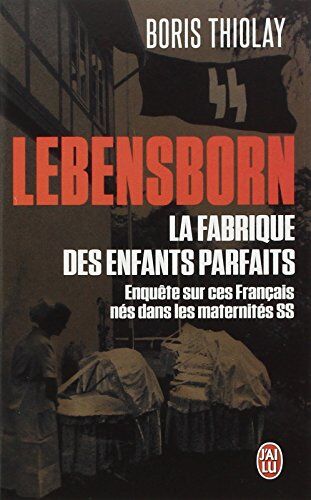 Boris Thiolay Lebensborn : La Fabrique Des Enfants Parfaits : Ces Français Qui Sont Nés Dans Une Maternité Ss