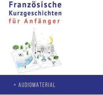 Frederic Bibard Französische Kurzgeschichten Für Anfänger + Audiomaterial: Verbessere Deine Lese- Und Hörverständnis Der Französischen Sprache (Französische Für Anfänger, Band 1)