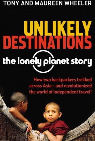 Tony Wheeler Unlikely Destinations: The Lonely Planet Story