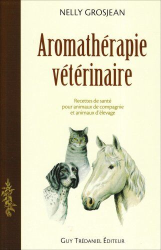 Nelly Grosjean Aromathérapie Vétérinaire : Des Recettes De Santé Pour Animaux De Compagnie Et Pour Animaux D'Élevage