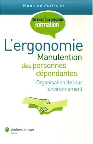 Monique Autissier L'Ergonomie : Manutention Des Personnes Dépendantes, Organisation De Leur Environnement