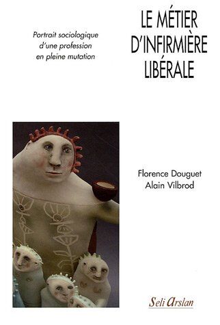 Florence Douguet Le Métier D'Infirmière Libérale : Portrait Sociologique D'Une Profession En Pleine Mutation