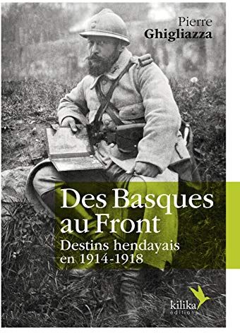 Pierre Ghigliazza Des Basques Au Front - Destins Hendayais En 1914-1918