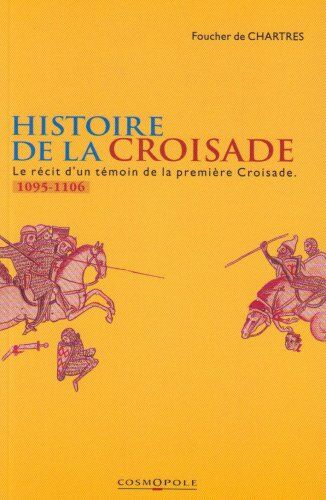 Foucher de Chartres Histoire De La Croisade. Le Récit D'Un Témoin De La Première Croisade (1095-1106) (Recits Historiques)