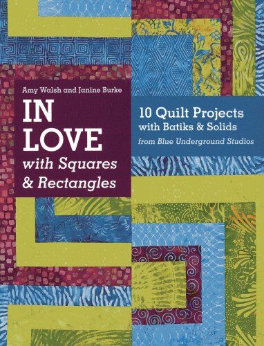 Amy Walsh In Love With Squares & Rectangles: 10 Quilt Projects With Batiks & Solids From Blue Underground Studios