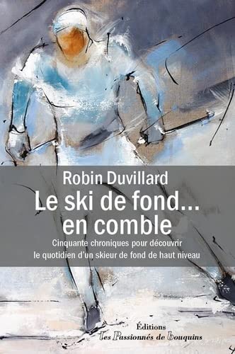 Robin Duvillard Le Ski De Fond En Comble: 50 Chroniques Pour Découvrir Le Quotidien D?un Skieur De Fond De Haut Niveau