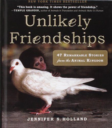 Holland, Jennifer S. Unlikely Friendships: 47 Remarkable Stories From The Animal Kingdom