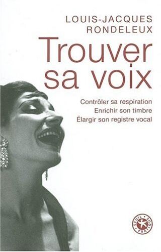 Louis-Jacques Rondeleux Trouver Sa Voix : Contrôler Sa Respiration, Enrichir Son Timbre, Élargir Son Registre Vocal