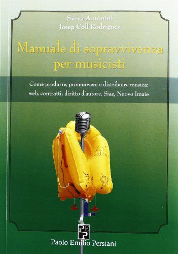 Sveva Antonini Manuale Di Sopravvivenza Per Musicisti: Come Produrre, Promuovere E Distribuire Musica: Web, Contratti, Diritto D?autore, Siae, Nuovo Imaie