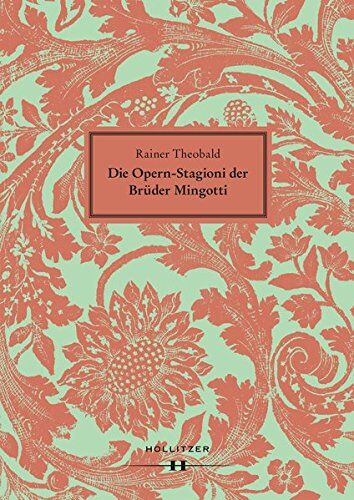 Rainer Theobald Die Opern-Stagioni Der Brüder Mingotti. 1730-1766: Ein Neues Verzeichnis Der Spielorte Und Produktionen. Chronologie Aus Quellen Zur Verbreitung Und ... Der Venezianischen Oper Nördlich Der Alpen.