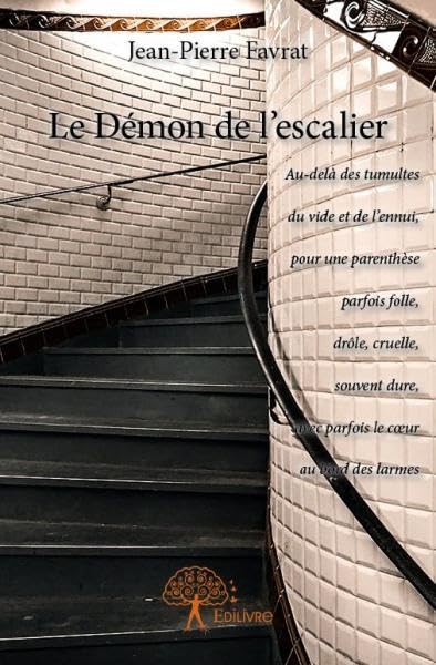 Jean-Pierre Favrat Le Démon De L'Escalier: Au-Delà Des Tumultes Du Vide Et De L?ennui, Pour Une Parenthèse Parfois Folle, Drôle, Cruelle, Souvent Dure, Avec Parfois Le C?ur Au Bord Des Larmes