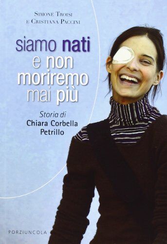 Cristiana Paccini, Simone Troisi Siamo Nati E Non Moriremo Mai Più. Storia Di Chiara Corbella Petrillo