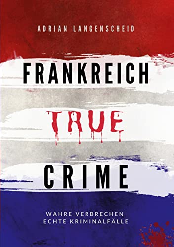 Adrian Langenscheid Frankreich True Crime: Wahre Verbrechen ? Echte Kriminalfälle (True Crime International)