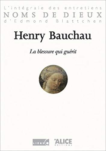 Henry Bauchau La Blessure Qui Guérit. L'Intégrale Des Entretiens D'Edmond Blattchen