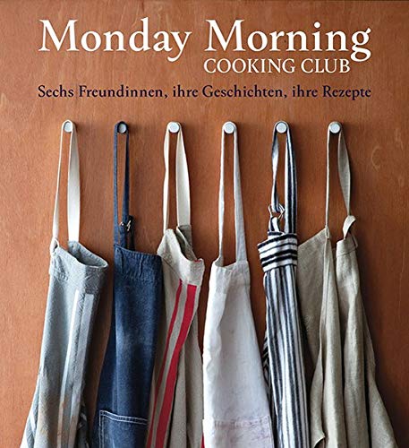 Chalmers, Merelyn Frank Monday Morning Cooking Club: Sechs Freundinnen, Ihre Geschichten, Ihre Rezepte