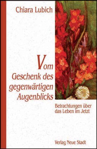 Chiara Lubich Vom Geschenk Des Gegenwärtigen Augenblicks. Betrachtungen Über Das Leben Im Jetzt