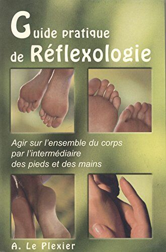 Le Plexier Amélie Guide Pratique De Réflexologie : Agir Sur L'Ensemble Du Corps Par L'Intermédiaire Des Pieds Et Des Mains