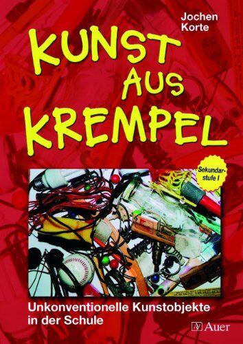Jochen Korte Kunst Aus Krempel: Unkonventionelle Kunstobjekte In Der Schule. Sekundarstufe 1. Mit Unterrichtsideen Und Gestaltungsvorschlägen