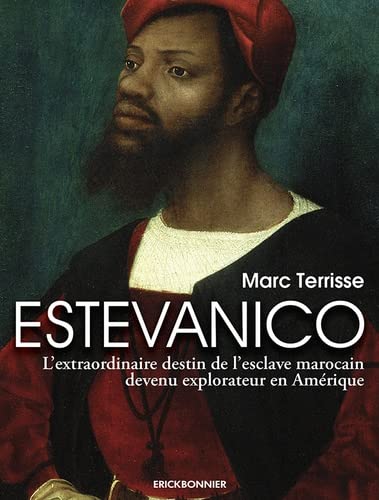Marc Terrisse Estevanico : L'Extraordinaire Destin De L'Esclave Marocain Devenu Explorateur En Amérique