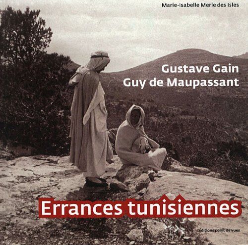 Marie-Isabelle Merle des Isles Gustave Gain, Guy De Maupassant : Errances Tunisiennes