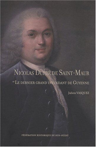 Julien Vasquez Nicolas Dupré De Saint-Maur Ou Le Dernier Grand Intendant De Guyenne