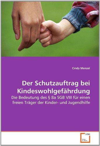 Cindy Menzel Der Schutzauftrag Bei Kindeswohlgefährdung: Die Bedeutung Des  8a Sgb Viii Für Einen Freien Träger Der Kinder- Und Jugendhilfe
