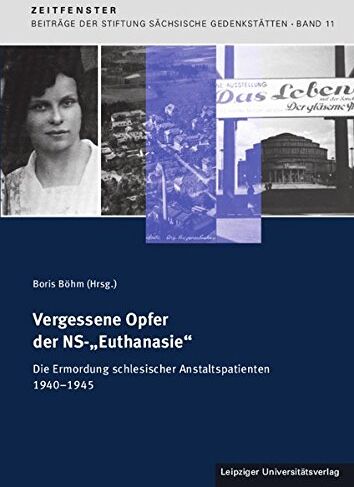 Boris Böhm Vergessene Opfer Der Ns-?euthanasie?: Die Ermordung Schlesischer Anstaltspatienten 1940-1945 (Zeitfenster - Beiträge Der Stiftung Sächsische Gedenkstätten Zur Zeitgeschichte)