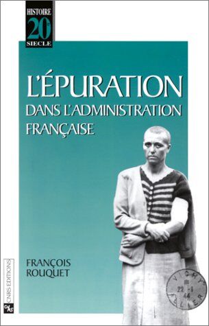 François Rouquet L'Épuration Dans L'Administration Française : Agents De L'État Et Collaboration Ordinaire