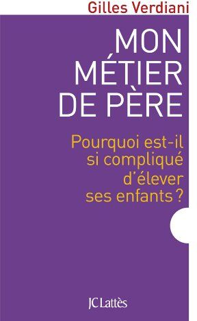 Gilles Verdiani Mon Métier De Père : Pourquoi Est-Il Si Compliqué D'Élever Ses Enfants ?