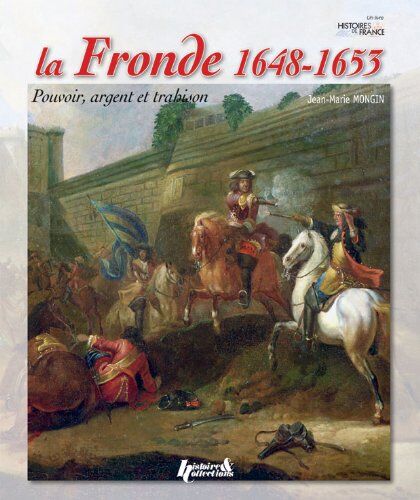 Jean-Marie Mongin La Fronde 1648-1653: Pouvoir, Argent Et Trahison (Histoires De France)