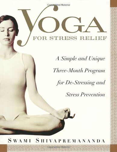 Swami Shivapremananda Yoga For Stress Relief: A Simple And Unique Three-Month Program For De-Stressing And Stress Prevention