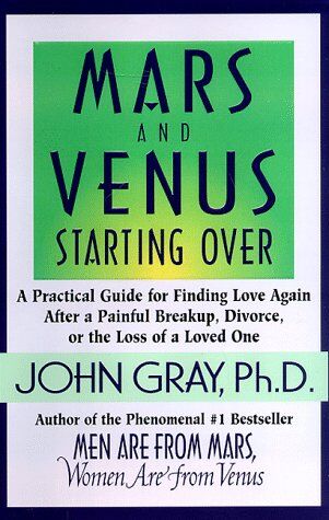 John Gray Mars And Venus Starting Over: A Practical Guide For Finding Love Again After A Painful Breakup, Divorce, Or The Loss Of A Loved One: A Guide To Recreating A Loving And Lasting Relationship