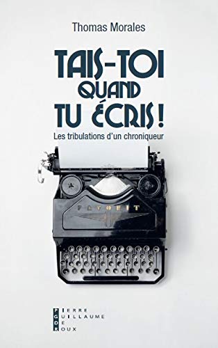 Thomas Morales Tais-Toi Quand Tu Écris : Les Tribulations D'Un Chroniqueur