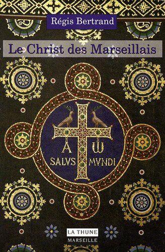 Régis Bertrand Le Christ Des Marseillais : Histoire Et Patrimoine Des Chrétiens De Marseille
