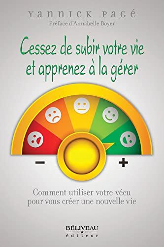 Yannick Pagé Cessez De Subir Votre Vie Et Apprenez À La Gérer - Comment Utiliser Votre Vécu Pour Vous Créer Une Nouvelle Vie