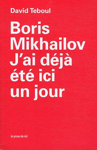 David Teboul Boris Mikhailov : J'Ai Déjà Été Ici Un Jour