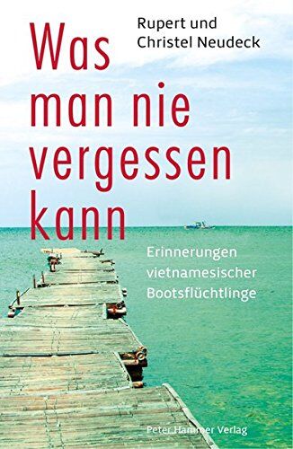 Rupert Neudeck Was Man Nie Vergessen Kann: Erinnerungen Vietnamesischer Bootsflüchtlinge