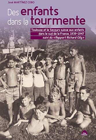 José Martínez Cobo Des Enfants Dans La Tourmente - Toulouse Et Le Secours Suisse Aux Enfants Dans Le Sud De La France,: Toulouse Et Le Secours Suisse Aux Enfants Dans Le ... 1939-1947. Suivi Du Rapport Richard Gilg