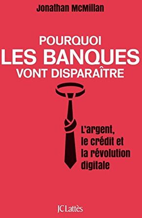 Pourquoi Les Banques Vont Disparaître : L'Argent, Le Crédit Et La Révolution Numérique