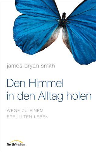 Smith, James Bryan Den Himmel In Den Alltag Holen: Wege Zu Einem Erfüllten Leben