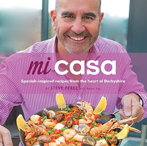 Steve Perez Mi Casa: Spanish-Inspired Recipes From The Heart Of Derbyshire
