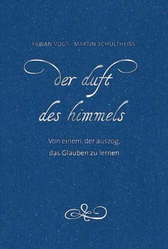 Fabian Vogt Der Duft Des Himmels: Von Einem, Der Auszog, Das Glauben Zu Lernen