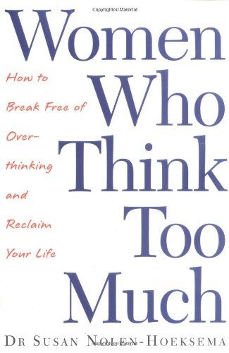 Susan Nolen-Hoeksema Women Who Think Too Much: How To Break Free Of Overthinking And Reclaim Your Life