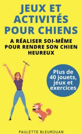 Paulette Bleurouan Jeux Et Activités Pour Chiens À Réaliser Soi-Même Pour Rendre Son Chien Heureux: Plus De 40 Jouets, Jeux Et Exercices À Réaliser Facilement