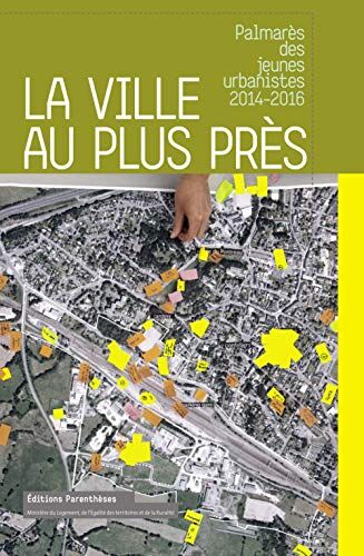 Isabel Diaz La Ville Au Plus Près : Palmarès Des Jeunes Urbanistes 2014-2016 (Projet Urbain)