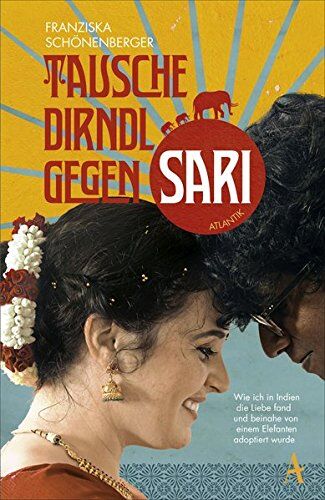 Franziska Schönenberger Tausche Dirndl Gegen Sari: Wie Ich In Indien Die Liebe Fand Und Beinahe Von Einem Elefanten Adoptiert Wurde