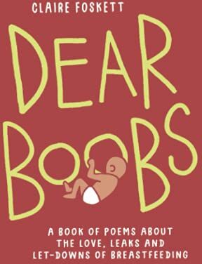 Claire Foskett Dear Boobs: A Book Of Poems About The Love, Leaks And Let-Downs Of Breastfeeding