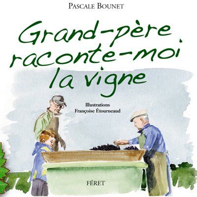 Pascale Bounet Grand-Père Raconte-Moi La Vigne : Histoires D'Un Petit Garçon Et De Son Grand-Père Vigneron