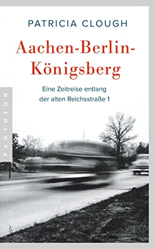 Patricia Clough Aachen - Berlin - Königsberg: Eine Zeitreise Entlang Der Alten Reichsstraße 1