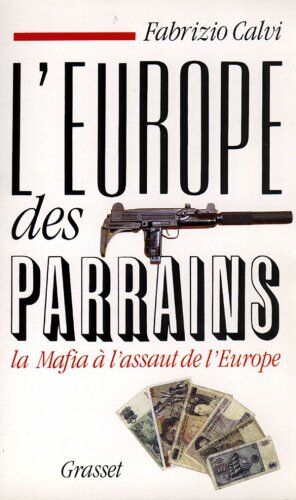 Fabrizio Calvi L'Europe Des Parrains : La Mafia À L'Assaut De L'Europe